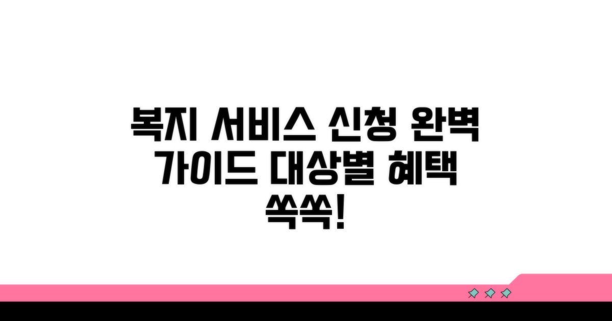 지원 대상별 복지 서비스 신청 절차 완벽 가이드