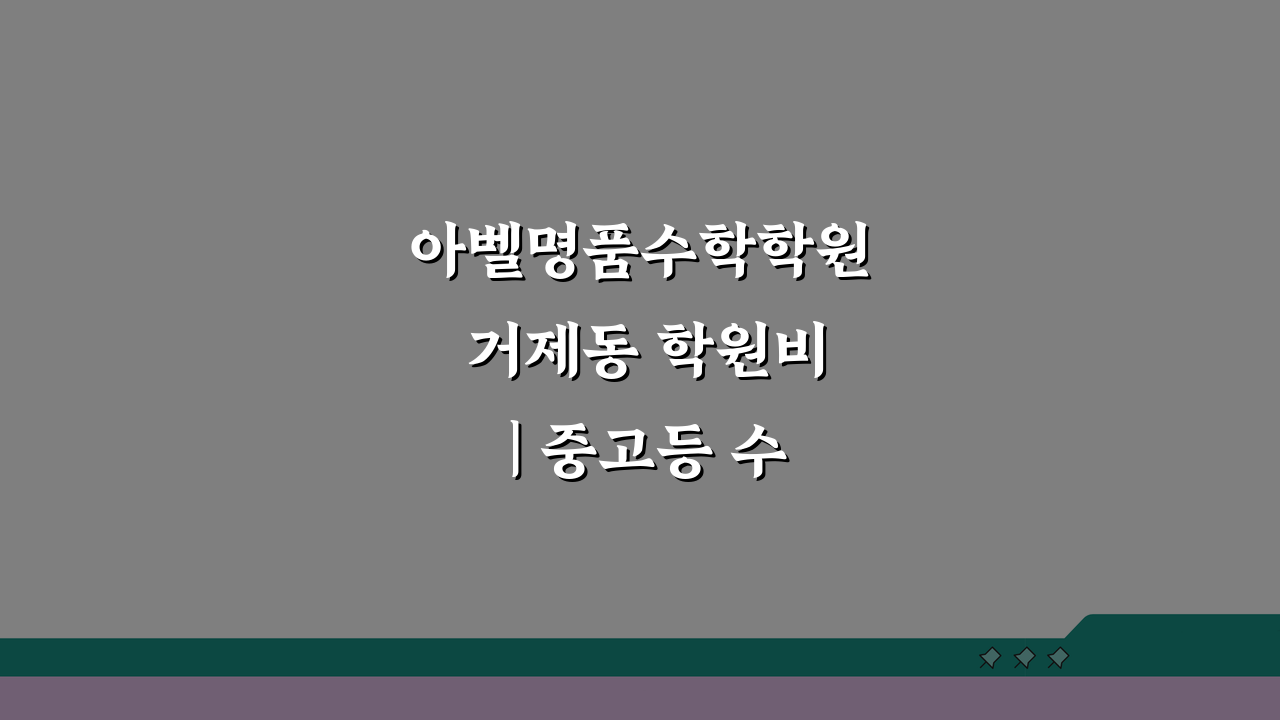 아벨명품수학학원 거제동 학원비 | 중고등 수학 전문반 수강료 5가지 비교
