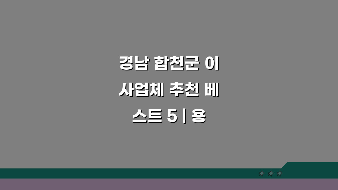 경남 합천군 이사업체 추천 베스트 5 | 용달이사, 원룸이사 견적비교, 가격, 비용, 포장