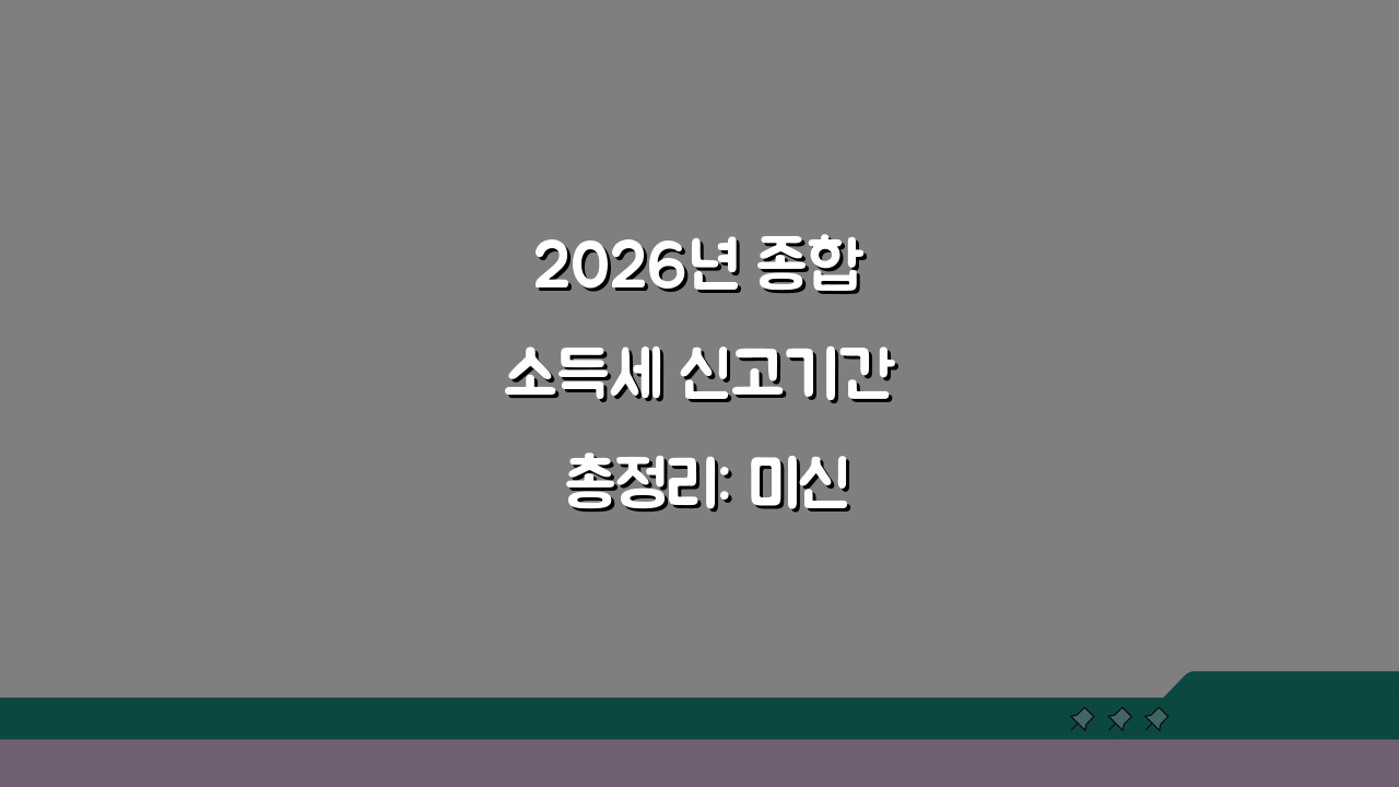 2026년 종합소득세 신고기간 총정리: 미신고 불이익 & 연장신청 방법