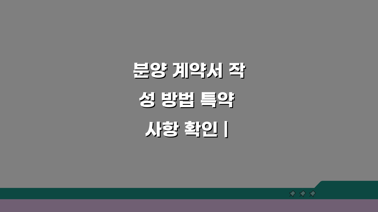 분양 계약서 작성 방법 특약 사항 확인 | 신축 분양 계약 주의사항 5가지