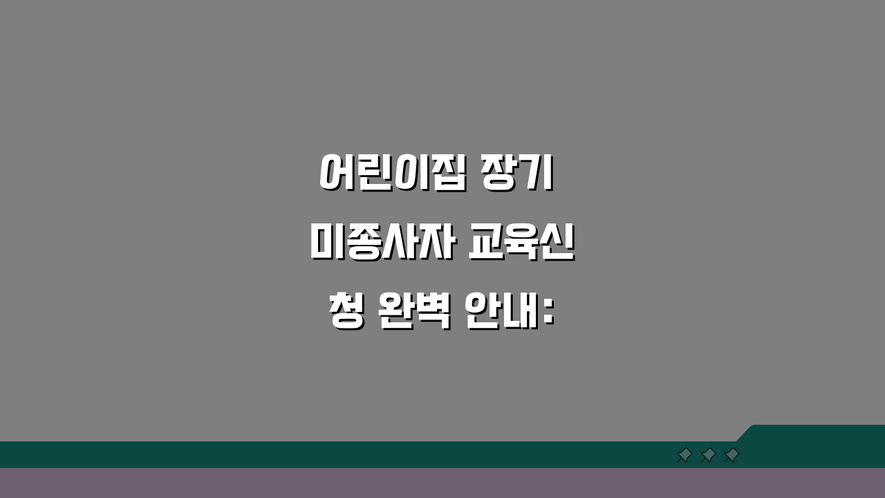 어린이집 장기 미종사자 교육신청 완벽 안내: 복직 준비 핵심 총정리