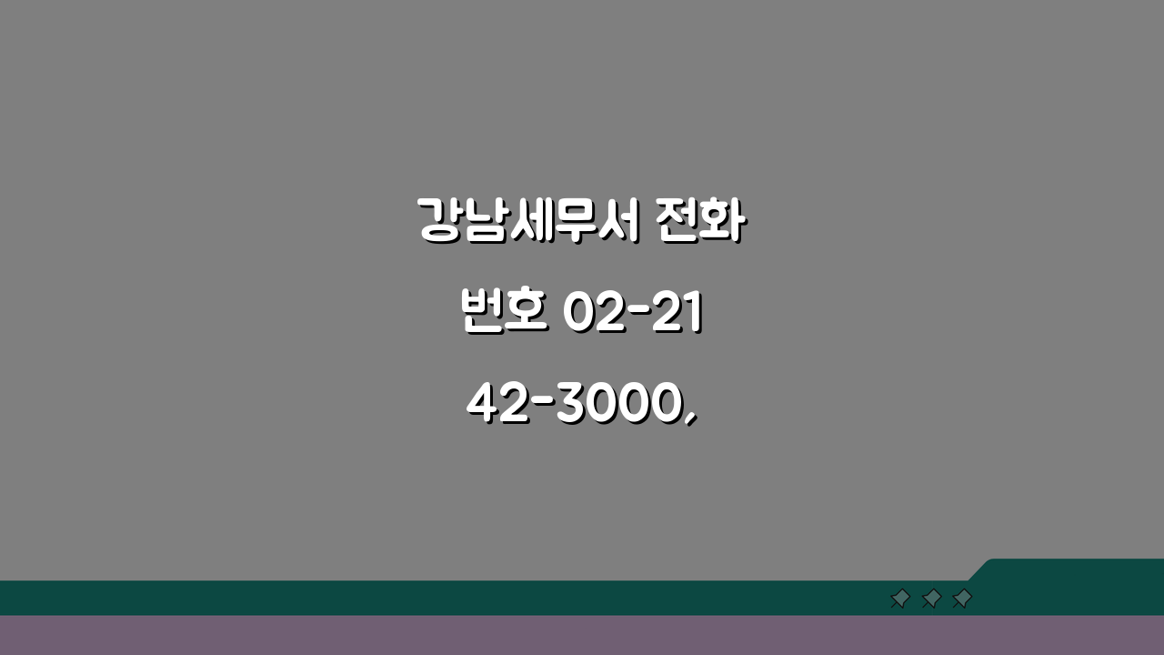 강남세무서 전화번호 02-2142-3000, 세금신고 3가지 핵심 체크리스트