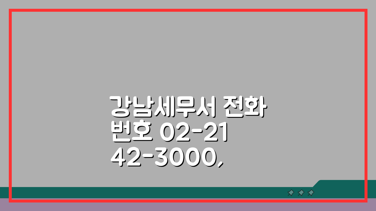 강남세무서 전화번호 02-2142-3000, 세금신고 3가지 핵심 체크리스트