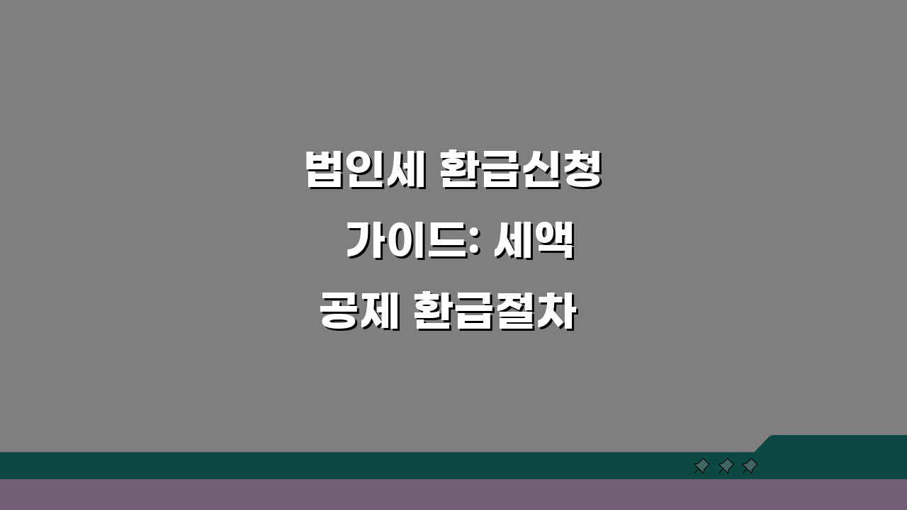 법인세 환급신청 가이드: 세액공제 환급절차 총정리
