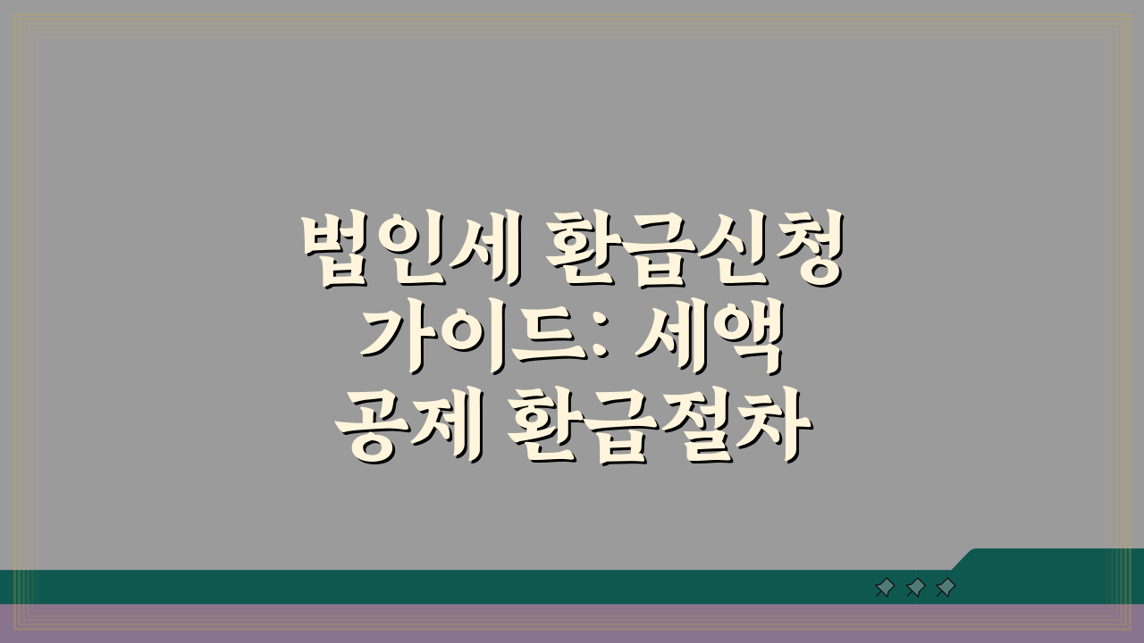 법인세 환급신청 가이드: 세액공제 환급절차 총정리