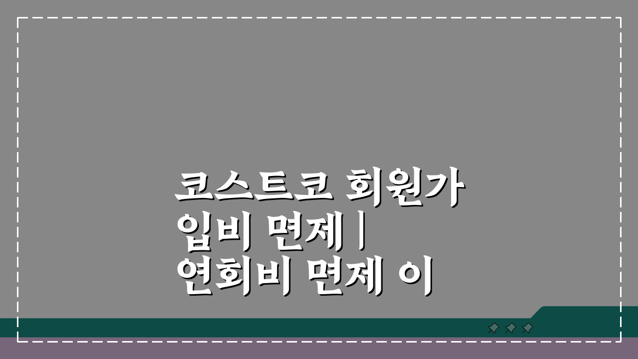 코스트코 회원가입비 면제 | 연회비 면제 이벤트 조건, 알고 신청하세요