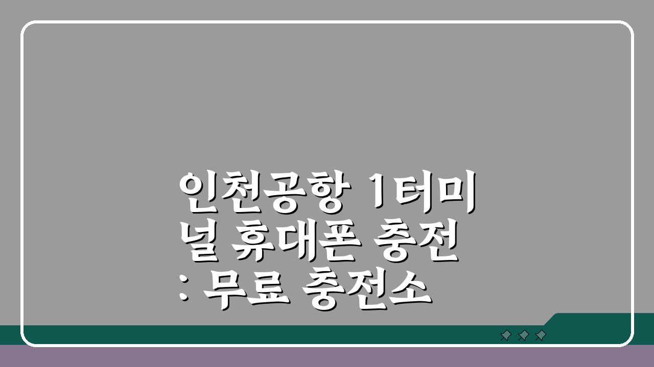 인천공항 1터미널 휴대폰 충전: 무료 충전소 위치와 이용방법 완벽 정리